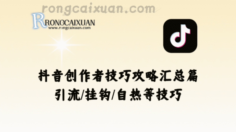 抖音创作者技巧攻略_引流/挂钩/自热等技巧汇总篇-融财轩