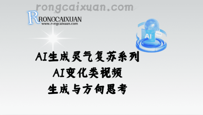 AI生成灵气复苏系列_AI变化类视频生成与方向思考-融财轩