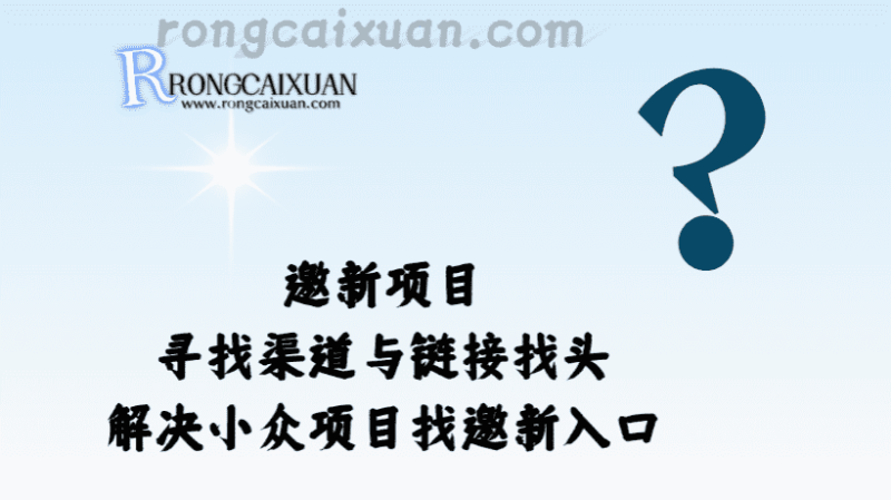 邀新项目_寻找渠道与链接找头_解决小众项目找邀新入口-融财轩