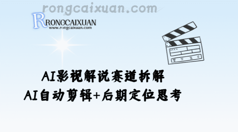 AI影视解说赛道拆解_AI自动剪辑+后期定位思考-融财轩