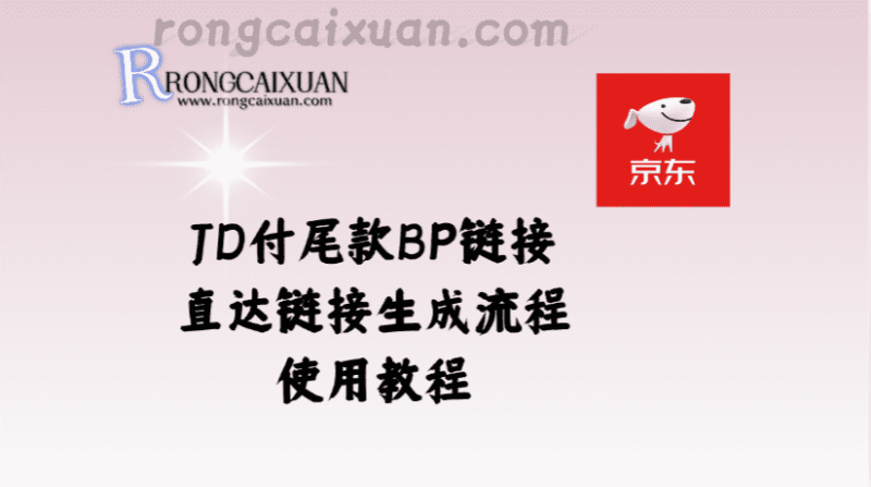 JD付尾款BP链接_直达链接生成流程+使用教程-融财轩