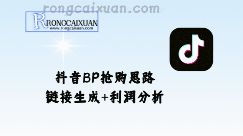 抖音BP抢购思路_链接生成+利润分析-融财轩