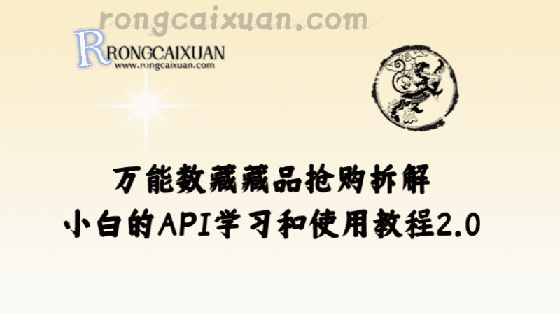 万能数藏藏品抢购拆解_小白的API学习和使用教程2.0-融财轩