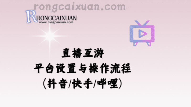 直播互游_平台设置与操作流程（抖音/快手/哔哩）-融财轩