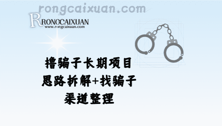 撸骗子长期项目_思路拆解+找骗子渠道整理-融财轩